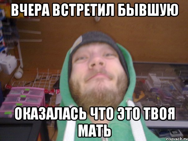 ВЧЕРА ВСТРЕТИЛ БЫВШУЮ ОКАЗАЛАСЬ ЧТО ЭТО ТВОЯ МАТЬ