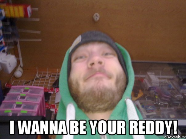  I wanna be your Reddy!