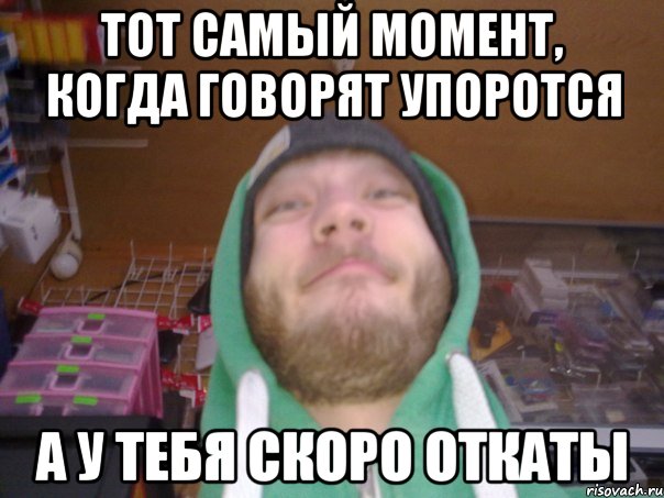 ТОТ САМЫЙ МОМЕНТ, КОГДА ГОВОРЯТ УПОРОТСЯ А У ТЕБЯ СКОРО ОТКАТЫ