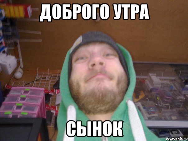 ДОБРОГО УТРА СЫНОК