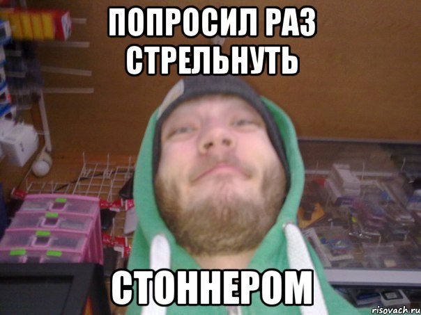ПОПРОСИЛ РАЗ СТРЕЛЬНУТЬ СТОННЕРОМ