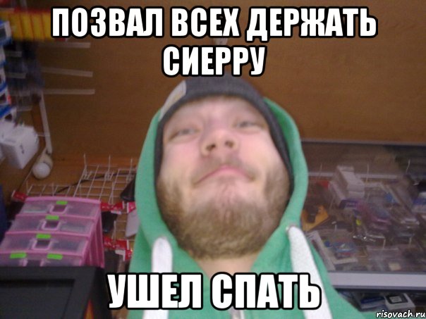Позвал всех держать сиерру ушел спать
