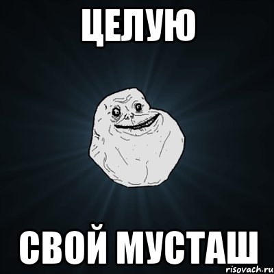 ЦЕЛУЮ СВОЙ МУСТАШ, Мем Forever Alone