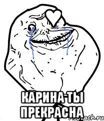 ♥ Карина ты прекрасна, Мем Forever Alone