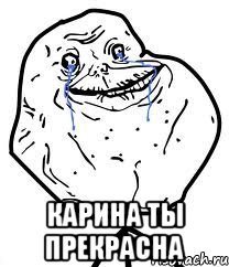  Карина ты прекрасна, Мем Forever Alone