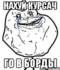 НАХУЙ КУРСАЧ ГО В БОРДЫ, Мем Forever Alone