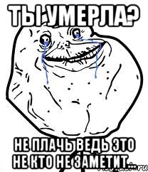 Ты умерла? Не плачь ведь это не кто не заметит..., Мем Forever Alone