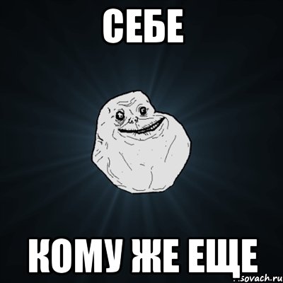 Себе кому же еще, Мем Forever Alone