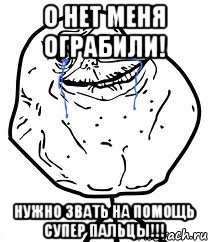 О нет меня ограбили! нужно звать на помощь супер пальцы!!!, Мем Forever Alone