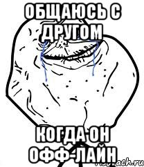 Общаюсь с другом Когда он офф-лайн, Мем Forever Alone