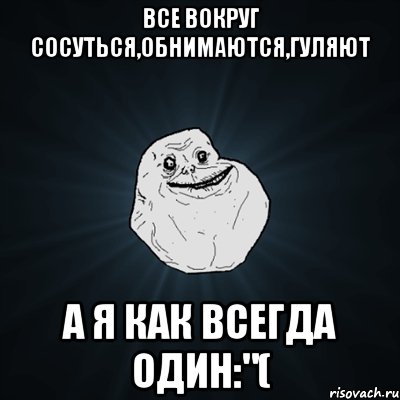 Все вокруг сосуться,обнимаются,гуляют А я как всегда один:"(, Мем Forever Alone