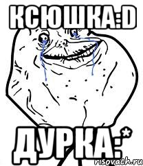 ксюшка:D дурка:*, Мем Forever Alone