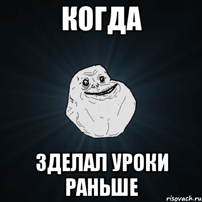 Когда зделал уроки раньше, Мем Forever Alone