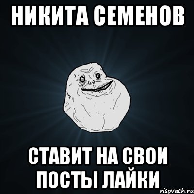 Никита Семенов Ставит на свои посты лайки, Мем Forever Alone