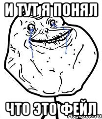 и тут я понял что это фейл, Мем Forever Alone