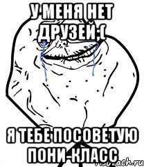 у меня нет друзей;( я тебе посоветую пони-Класс, Мем Forever Alone