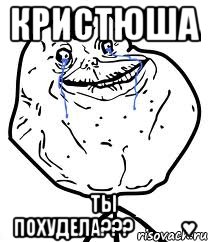 Кристюша ты похудела???★★♡♥, Мем Forever Alone