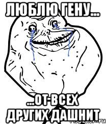 Люблю Гену... ...от всех других дашнит, Мем Forever Alone