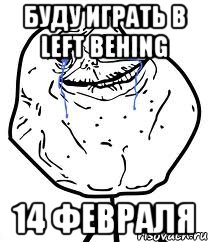 Буду играть в left behing 14 февраля, Мем Forever Alone