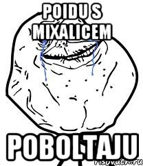 poidu s mixalicem poboltaju, Мем Forever Alone