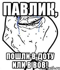 Павлик, Пошли в ДОТУ или в ВОВ!, Мем Forever Alone