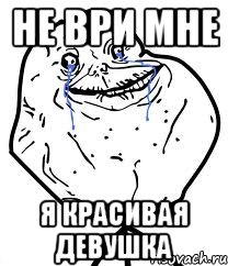 Не ври мне Я красивая девушка, Мем Forever Alone