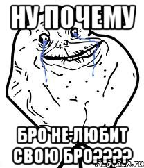 ну почему бро не любит свою бро????, Мем Forever Alone