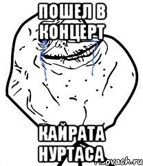 пошел в концерт кайрата нуртаса, Мем Forever Alone