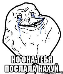  Но она тебя послала нахуй, Мем Forever Alone