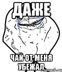 даже чай от меня убежал, Мем Forever Alone