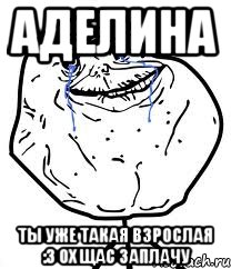 Аделина ТЫ УЖЕ ТАКАЯ ВЗРОСЛАЯ :3 Ох щас заплачу, Мем Forever Alone