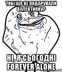 тобі що не подарували валентинку? ні, я сьогодні Forever Alone, Мем Forever Alone