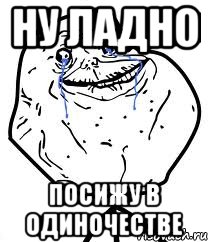 ну ладно посижу в одиночестве, Мем Forever Alone