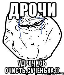 Дрочи удрочись очисть,сученька;((, Мем Forever Alone