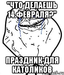 "Что делаешь 14 февраля?" Праздник для католиков, Мем Forever Alone