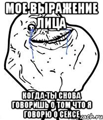 мое выражение лица когда ты снова говоришь о том что я говорю о сексе, Мем Forever Alone