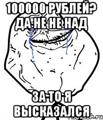 100000 рублей? да не не над за то я высказался, Мем Forever Alone