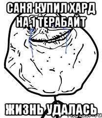 Саня купил хард на 1 терабайт Жизнь удалась, Мем Forever Alone