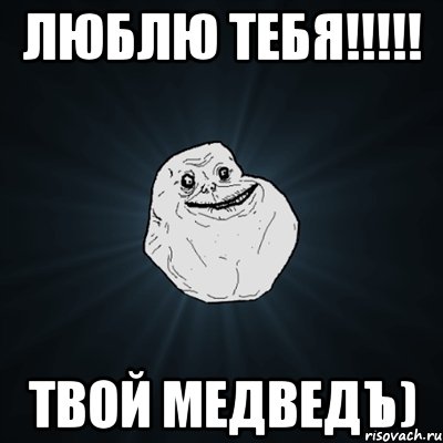 Люблю тебя!!!!! Твой медведъ), Мем Forever Alone