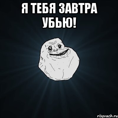 я тебя завтра убью! , Мем Forever Alone