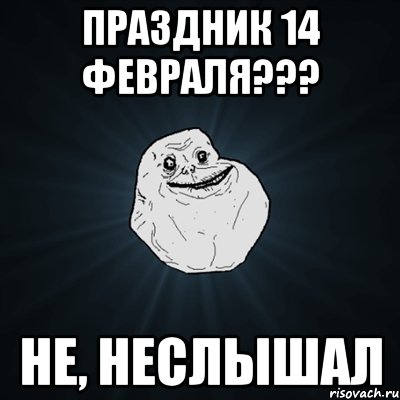 праздник 14 февраля??? не, неслышал, Мем Forever Alone