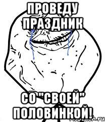 Проведу праздник Со "своей" половинкой!, Мем Forever Alone