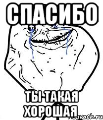 Спасибо Ты такая хорошая, Мем Forever Alone