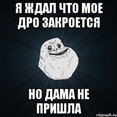 Я ждал что мое дро закроется но дама не пришла, Мем Forever Alone