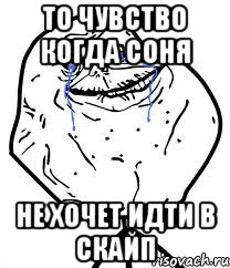 То чувство когда Соня не хочет идти в скайп, Мем Forever Alone