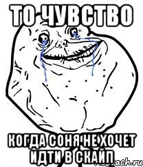 То чувство когда Соня не хочет идти в скайп, Мем Forever Alone