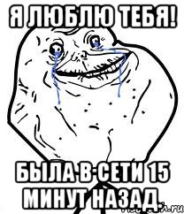 Я люблю тебя! Была в сети 15 минут назад., Мем Forever Alone