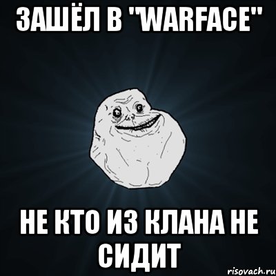 Зашёл в "WARFACE" не кто из клана не сидит, Мем Forever Alone