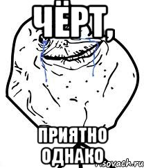 Чёрт, приятно однако, Мем Forever Alone