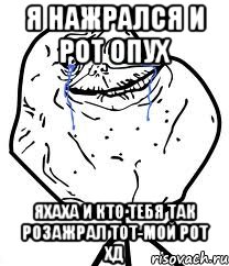 я нажрался и рот опух яхаха и кто тебя так розажрал тот-мой рот хд, Мем Forever Alone